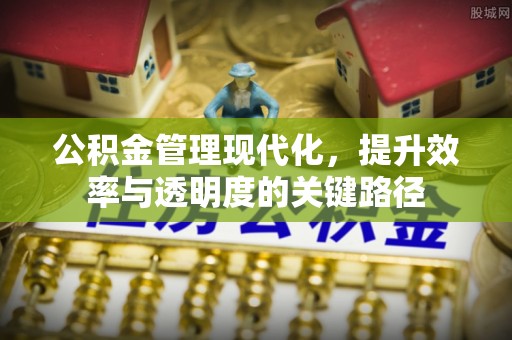褒忠公积金管理现代化，提升效率与透明度的关键路径