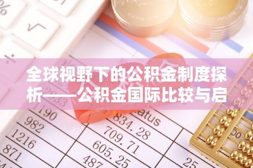 褒忠全球视野下的公积金制度探析——公积金国际比较与启示