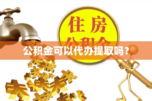 褒忠公积金可以代办提取吗？