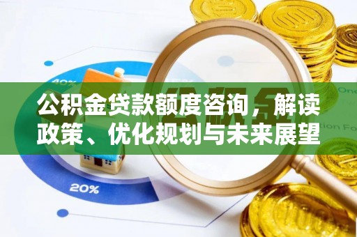 褒忠公积金贷款额度咨询，解读政策、优化规划与未来展望