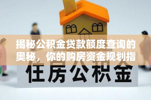 褒忠揭秘公积金贷款额度查询的奥秘，你的购房资金规划指南