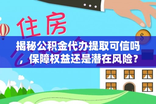 褒忠揭秘公积金代办提取可信吗，保障权益还是潜在风险？