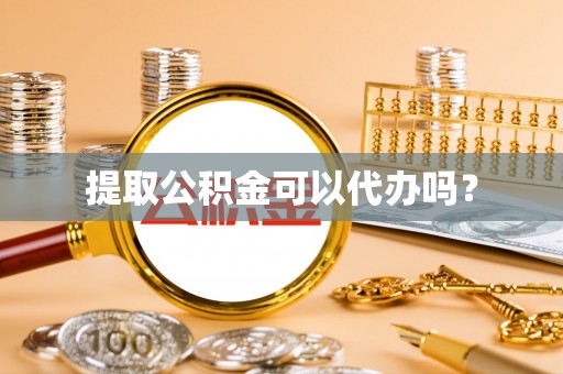 褒忠提取公积金可以代办吗？