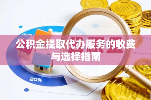褒忠公积金提取代办服务的收费与选择指南