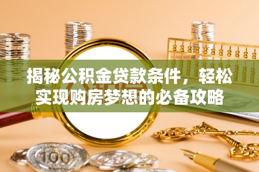褒忠揭秘公积金贷款条件，轻松实现购房梦想的必备攻略