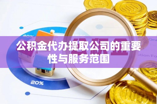 褒忠公积金代办提取公司的重要性与服务范围