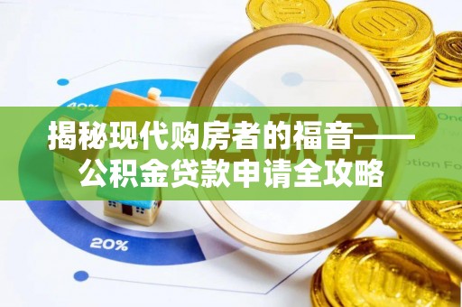 褒忠揭秘现代购房者的福音——公积金贷款申请全攻略