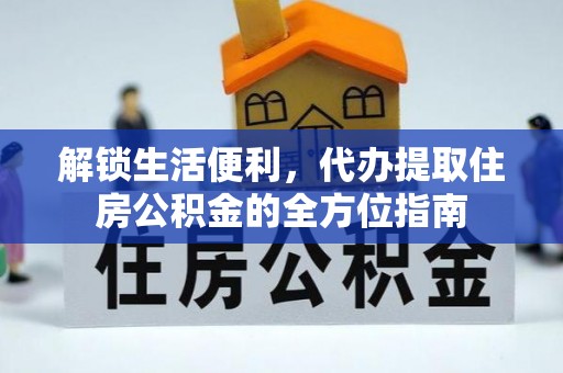 褒忠解锁生活便利，代办提取住房公积金的全方位指南