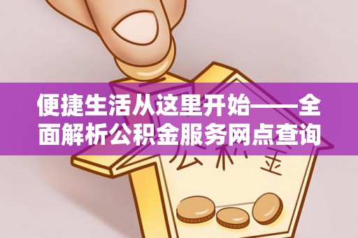 褒忠便捷生活从这里开始——全面解析公积金服务网点查询与高效利用