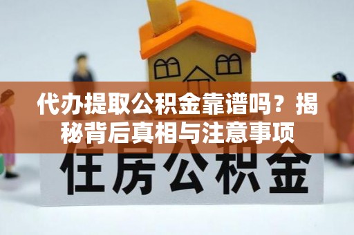 褒忠代办提取公积金靠谱吗？揭秘背后真相与注意事项