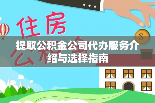 褒忠提取公积金公司代办服务介绍与选择指南
