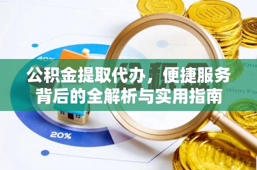 褒忠公积金提取代办，便捷服务背后的全解析与实用指南
