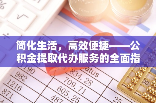 褒忠简化生活，高效便捷——公积金提取代办服务的全面指南