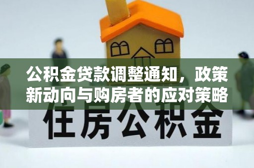 褒忠公积金贷款调整通知，政策新动向与购房者的应对策略