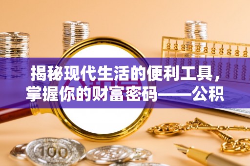 褒忠揭秘现代生活的便利工具，掌握你的财富密码——公积金查询方式
