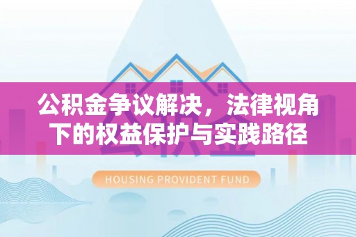 褒忠公积金争议解决，法律视角下的权益保护与实践路径