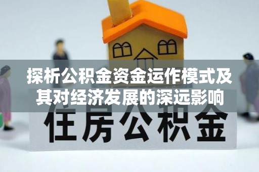 褒忠探析公积金资金运作模式及其对经济发展的深远影响