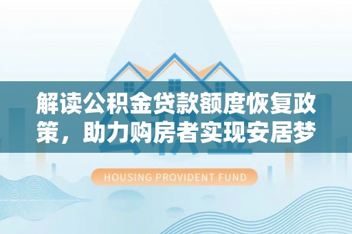 褒忠解读公积金贷款额度恢复政策，助力购房者实现安居梦想