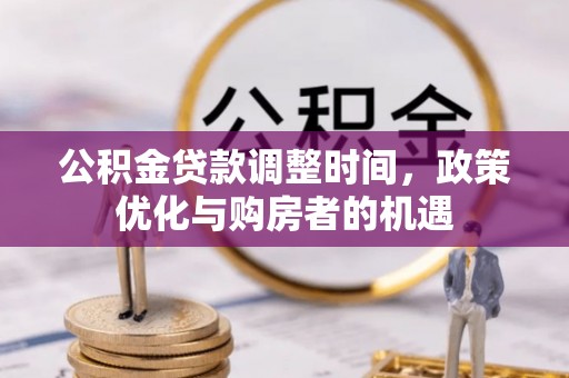 褒忠公积金贷款调整时间，政策优化与购房者的机遇