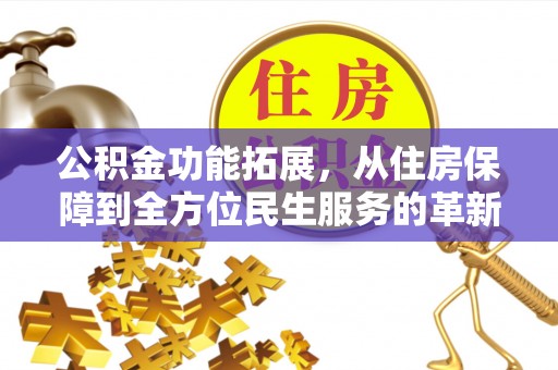 褒忠公积金功能拓展，从住房保障到全方位民生服务的革新之路