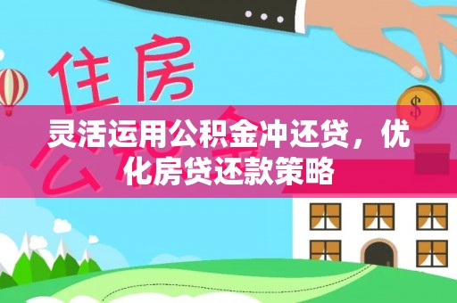褒忠灵活运用公积金冲还贷，优化房贷还款策略