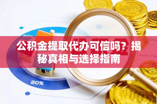 褒忠公积金提取代办可信吗？揭秘真相与选择指南