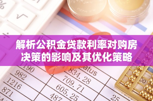 褒忠解析公积金贷款利率对购房决策的影响及其优化策略