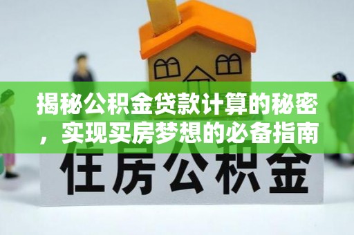 褒忠揭秘公积金贷款计算的秘密，实现买房梦想的必备指南