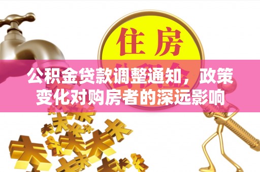 褒忠公积金贷款调整通知，政策变化对购房者的深远影响