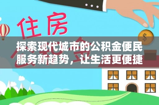 褒忠探索现代城市的公积金便民服务新趋势，让生活更便捷