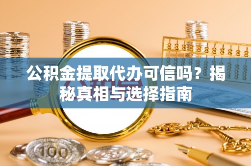 褒忠公积金提取代办可信吗？揭秘真相与选择指南