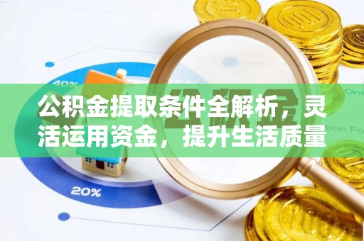 褒忠公积金提取条件全解析，灵活运用资金，提升生活质量