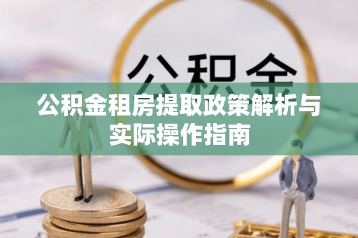 褒忠公积金租房提取政策解析与实际操作指南