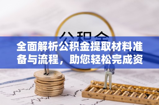 褒忠全面解析公积金提取材料准备与流程，助您轻松完成资金提取