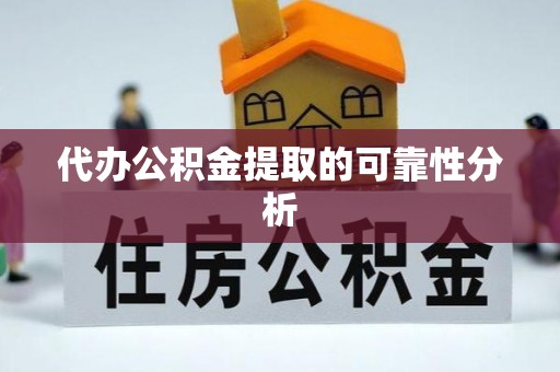 褒忠代办公积金提取的可靠性分析