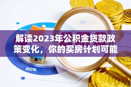 褒忠解读2023年公积金贷款政策变化，你的买房计划可能需要重新规划