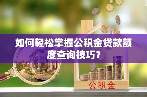 褒忠如何轻松掌握公积金贷款额度查询技巧？