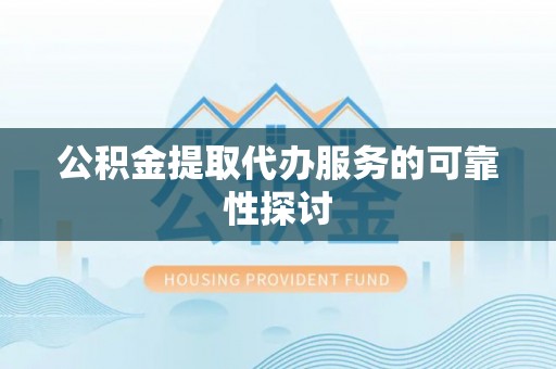 褒忠公积金提取代办服务的可靠性探讨