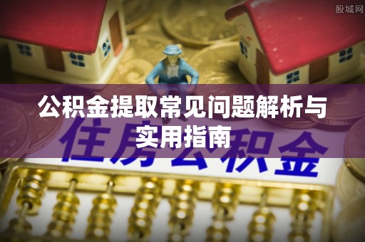 褒忠公积金提取常见问题解析与实用指南