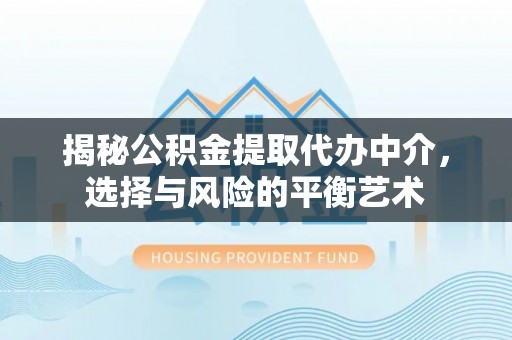 褒忠揭秘公积金提取代办中介，选择与风险的平衡艺术