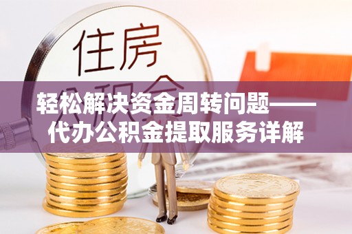 褒忠轻松解决资金周转问题——代办公积金提取服务详解
