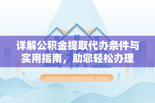 褒忠详解公积金提取代办条件与实用指南，助您轻松办理