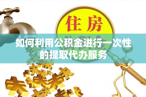 褒忠如何利用公积金进行一次性的提取代办服务