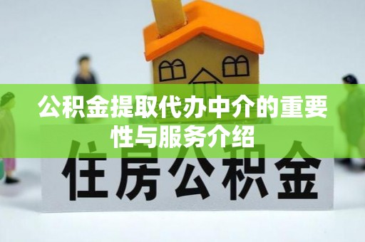 褒忠公积金提取代办中介的重要性与服务介绍