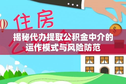 褒忠揭秘代办提取公积金中介的运作模式与风险防范