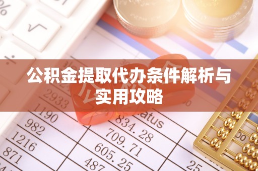 褒忠公积金提取代办条件解析与实用攻略