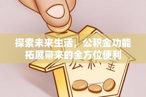 褒忠探索未来生活，公积金功能拓展带来的全方位便利