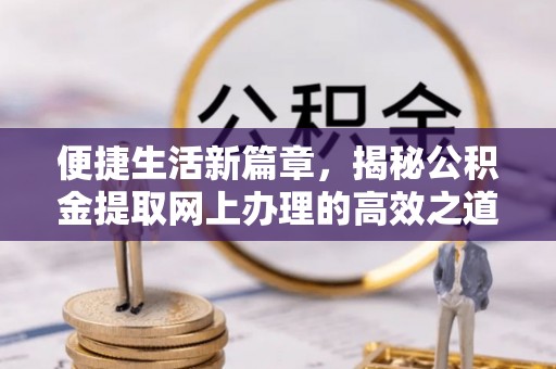 褒忠便捷生活新篇章，揭秘公积金提取网上办理的高效之道