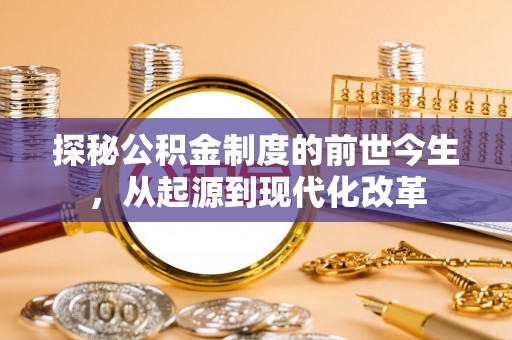 褒忠探秘公积金制度的前世今生，从起源到现代化改革