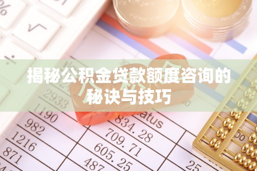 褒忠揭秘公积金贷款额度咨询的秘诀与技巧